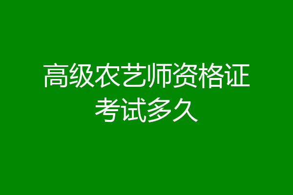高级农艺师资格证考试多久