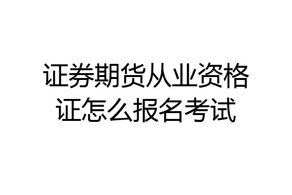 证券期货从业资格证怎么报名考试