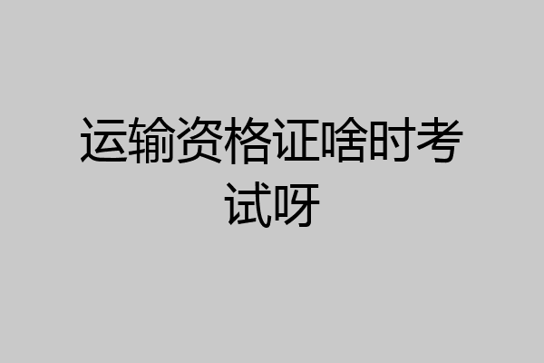 运输资格证啥时考试呀