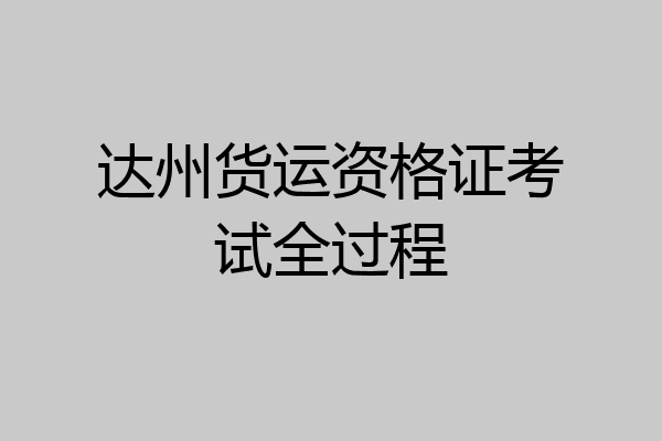 达州货运资格证考试全过程
