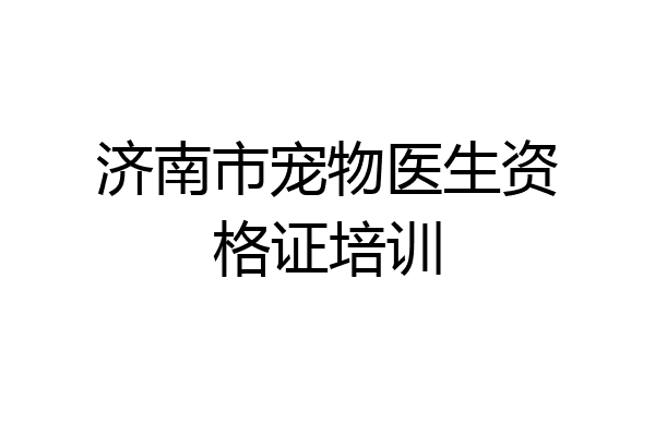 济南市宠物医生资格证培训