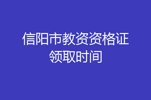 信阳市教资资格证领取时间