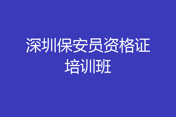 深圳保安员资格证培训班