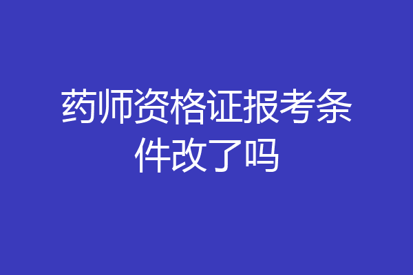 药师资格证报考条件改了吗