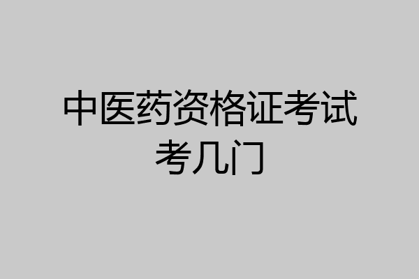 中医药资格证考试考几门