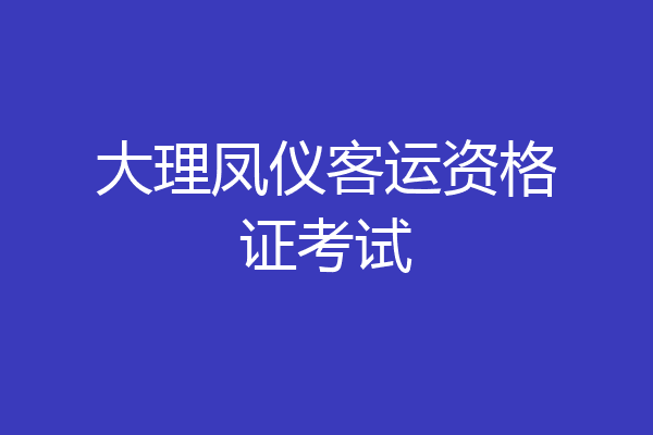 大理凤仪客运资格证考试