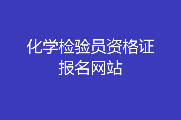 化学检验员资格证报名网站