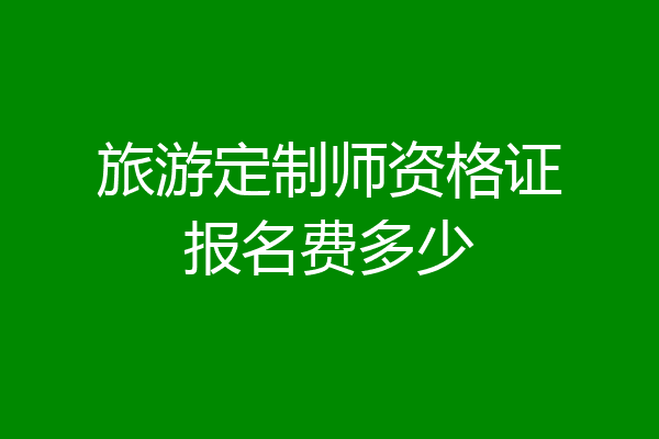 旅游定制师资格证报名费多少