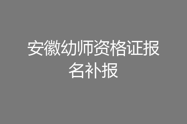 安徽幼师资格证报名补报