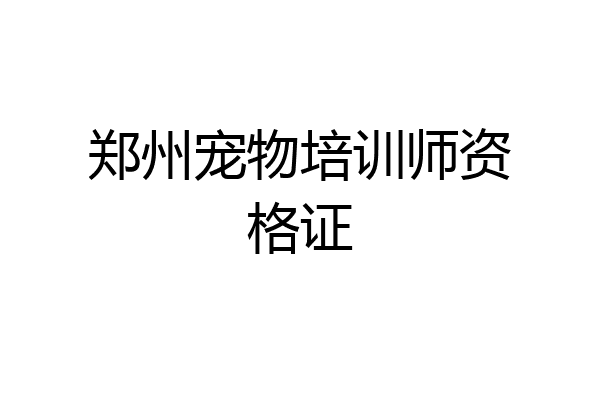 郑州宠物培训师资格证