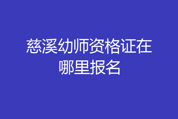 慈溪幼师资格证在哪里报名