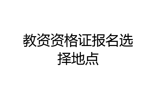 教资资格证报名选择地点