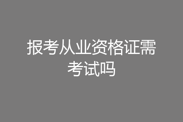 报考从业资格证需考试吗