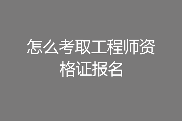 怎么考取工程师资格证报名