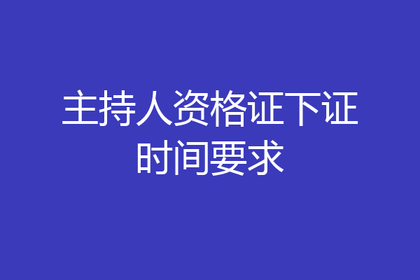 主持人资格证下证时间要求