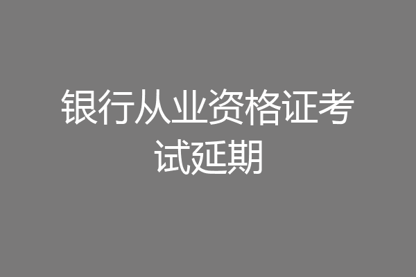 银行从业资格证考试延期