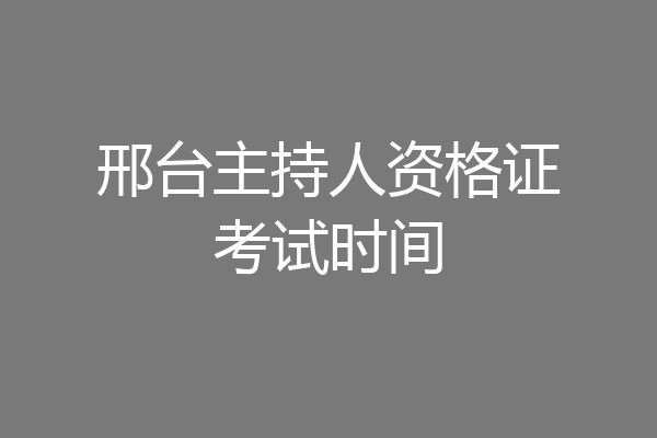 邢台主持人资格证考试时间