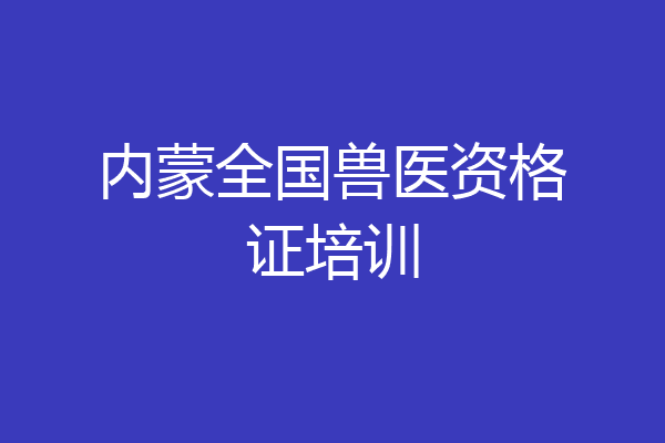 内蒙全国兽医资格证培训