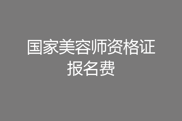 国家美容师资格证报名费