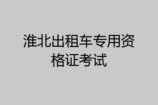 淮北出租车专用资格证考试