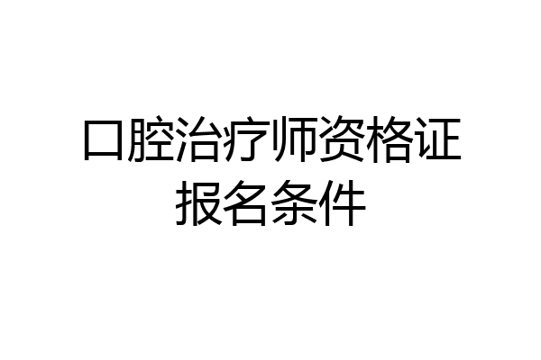 口腔治疗师资格证报名条件