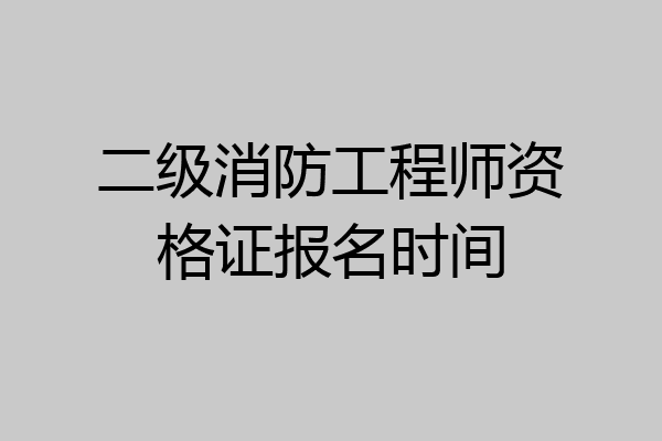 二级消防工程师资格证报名时间