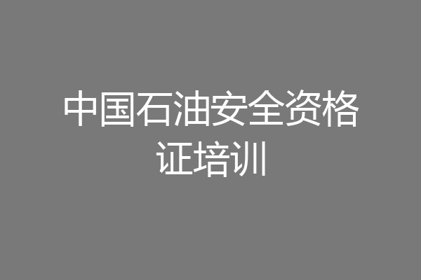 中国石油安全资格证培训