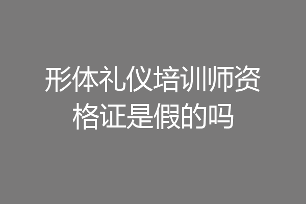 形体礼仪培训师资格证是假的吗