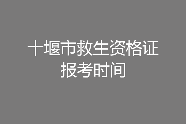 十堰市救生资格证报考时间