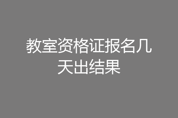 教室资格证报名几天出结果