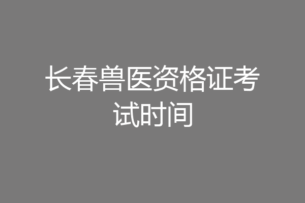 长春兽医资格证考试时间