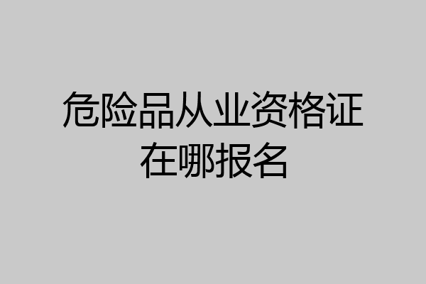 危险品从业资格证在哪报名