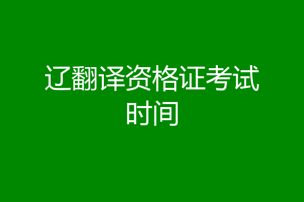 辽翻译资格证考试时间