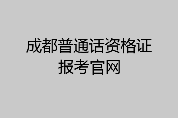 成都普通话资格证报考官网