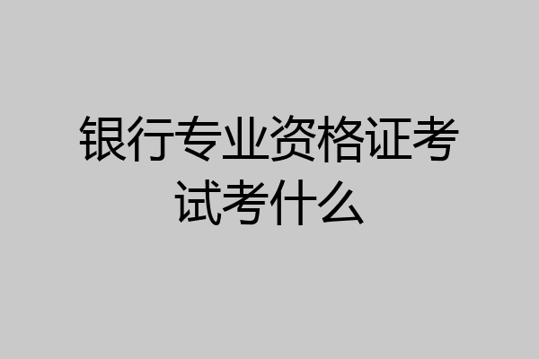 银行专业资格证考试考什么