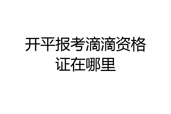 开平报考滴滴资格证在哪里