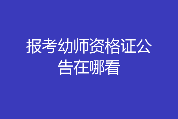 报考幼师资格证公告在哪看