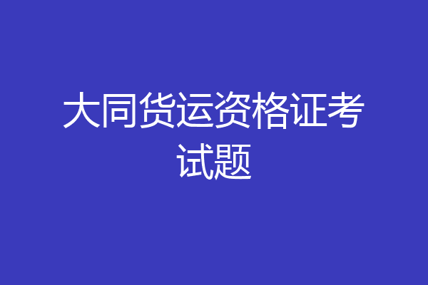 大同货运资格证考试题