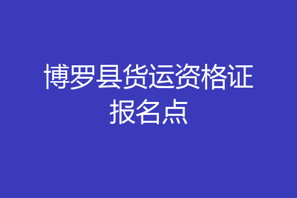 博罗县货运资格证报名点