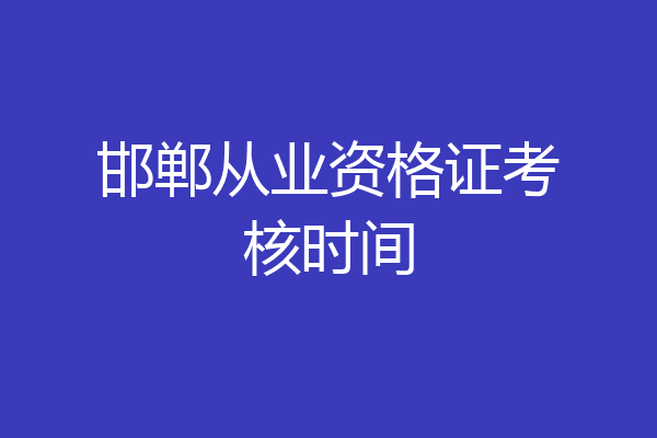 邯郸从业资格证考核时间