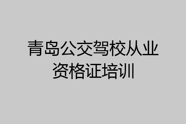 青岛公交驾校从业资格证培训