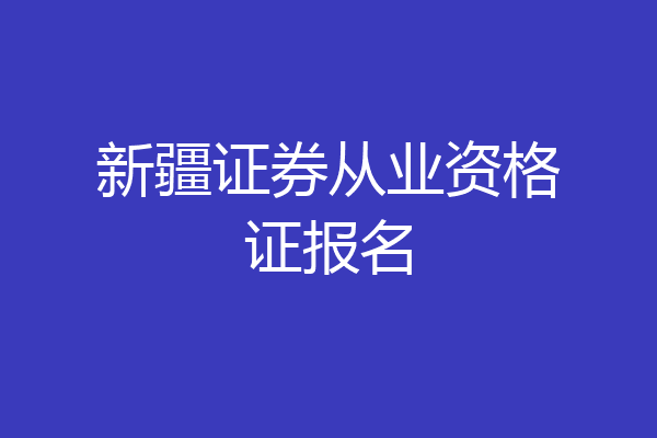 新疆证券从业资格证报名