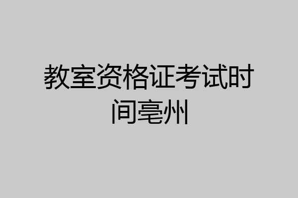 教室资格证考试时间亳州