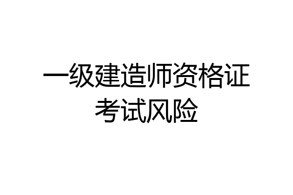 一级建造师资格证考试风险