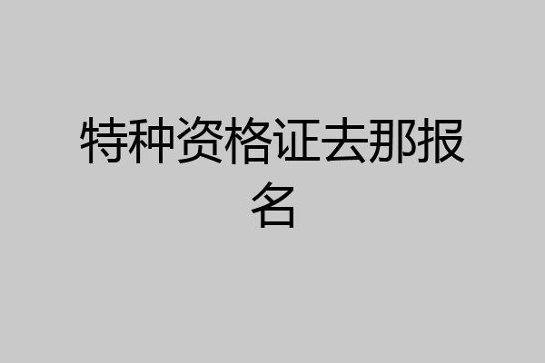 特种资格证去那报名