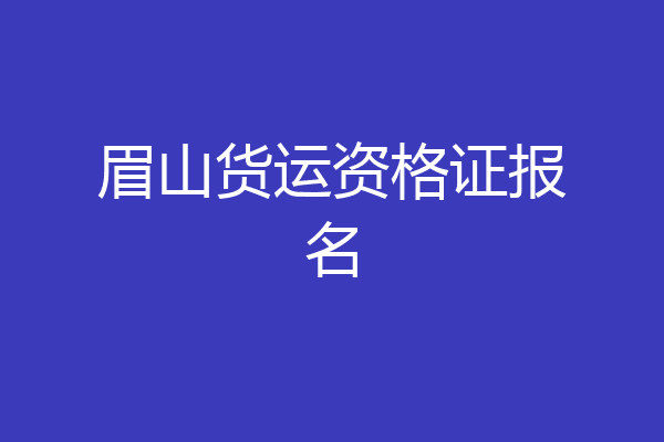 眉山货运资格证报名