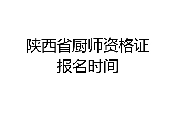 陕西省厨师资格证报名时间