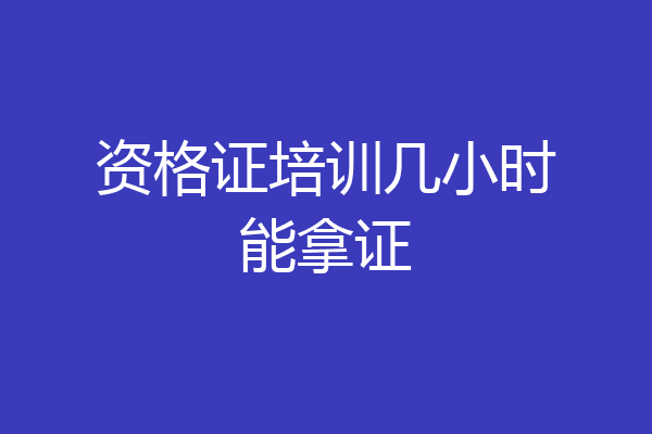 资格证培训几小时能拿证