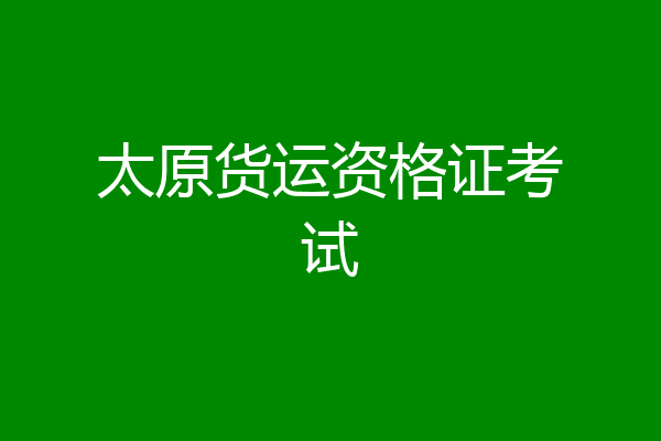 太原货运资格证考试