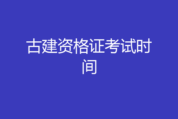 古建资格证考试时间